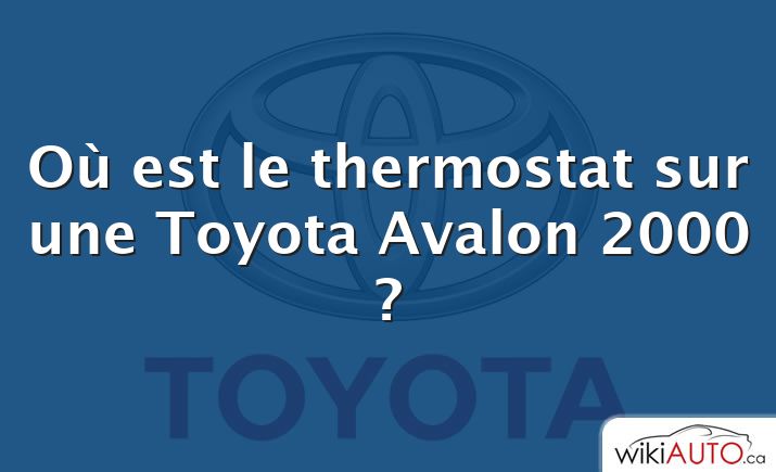 Où est le thermostat sur une Toyota Avalon 2000 ?